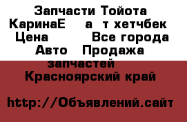 Запчасти Тойота КаринаЕ 2,0а/ т хетчбек › Цена ­ 300 - Все города Авто » Продажа запчастей   . Красноярский край